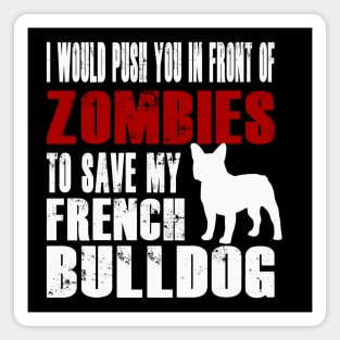 I Would Push You In Front Of Zombies To Save My French Bulldog Magnet